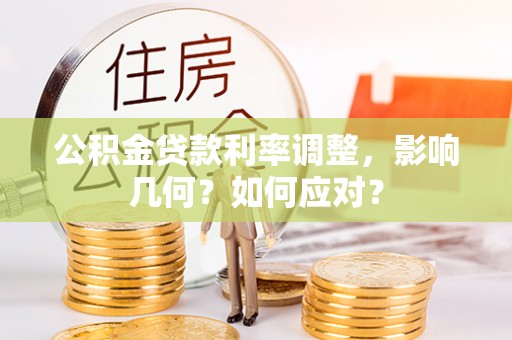 铜川公积金贷款利率调整，影响几何？如何应对？