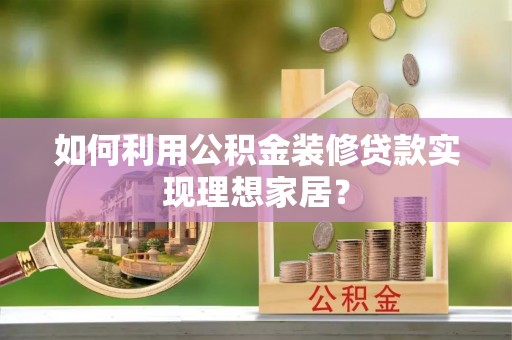铜川如何利用公积金装修贷款实现理想家居？