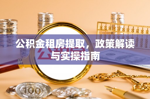 铜川公积金租房提取，政策解读与实操指南