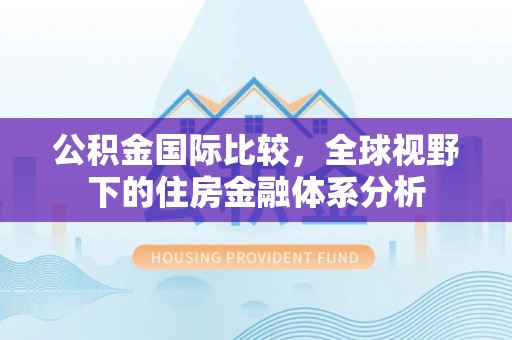 铜川公积金国际比较，全球视野下的住房金融体系分析